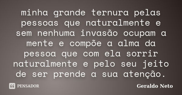 minha grande ternura pelas pessoas que naturalmente e sem nenhuma invasão ocupam a mente e compõe a alma da pessoa que com ela sorrir naturalmente e pelo seu je... Frase de Geraldo Neto.