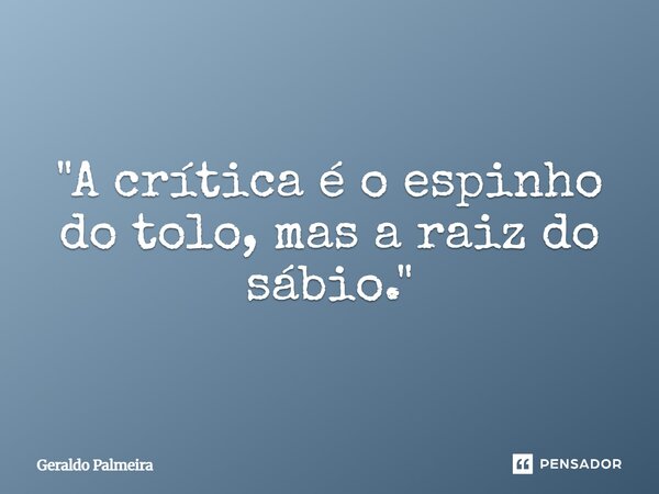 ⁠"A crítica é o espinho do tolo, mas a raiz do sábio."... Frase de Geraldo Palmeira.