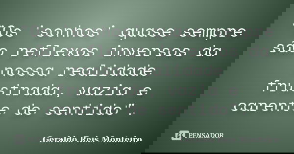 "Os 'sonhos' quase sempre são reflexos inversos da nossa realidade frustrada, vazia e carente de sentido".... Frase de Geraldo Reis Monteiro.