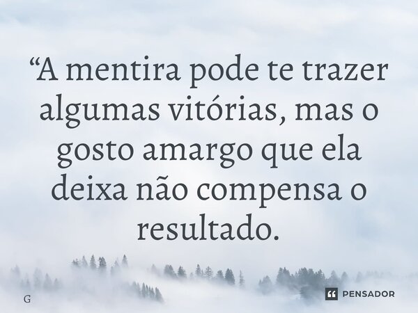 ⁠“A mentira pode te trazer algumas vitórias, mas o gosto amargo que ela deixa não compensa o resultado.... Frase de Geraldo Rocha.