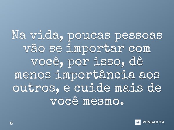 ⁠Na vida, poucas pessoas vão se importar com você, por isso, dê menos importância aos outros, e cuide mais de você mesmo.... Frase de Geraldo Rocha.