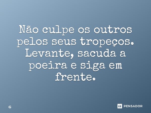 ⁠Não culpe os outros pelos seus tropeços. Levante, sacuda a poeira e siga em frente.... Frase de Geraldo Rocha.