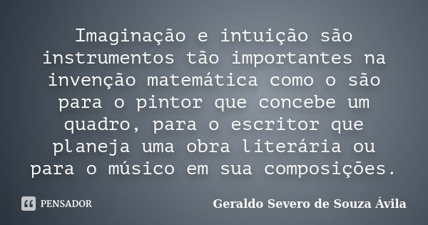 Imaginação e intuição são instrumentos tão importantes na invenção matemática como o são para o pintor que concebe um quadro, para o escritor que planeja uma ob... Frase de Geraldo Severo de Souza Ávila.