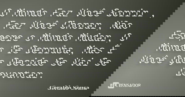 O Mundo Faz Você Sorrir , Faz Você Chorar, Não Espere o Mundo Mudar, O Mundo Te Derruba, Mas É Você Que Decide Se Vai Se Levantar.... Frase de Geraldo Sousa.