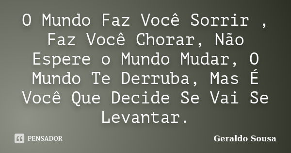 O Mundo Faz Você Sorrir , Faz Você Chorar, Não Espere o Mundo Mudar, O Mundo Te Derruba, Mas É Você Que Decide Se Vai Se Levantar.... Frase de Geraldo Sousa.