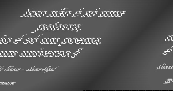 Isso não é só uma palavra, não é só um poema, é um universo.§... Frase de Geraldo Tinoco - Livro Azul.