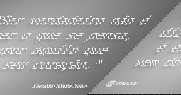 "Ser verdadeiro não é dizer o que se pensa, é expor aquilo que vem do seu coração."... Frase de Geraldo Vieira Neto.