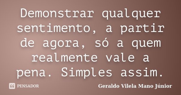 Demonstrar qualquer sentimento, a partir de agora, só a quem realmente vale a pena. Simples assim.... Frase de Geraldo Vilela Mano Júnior.