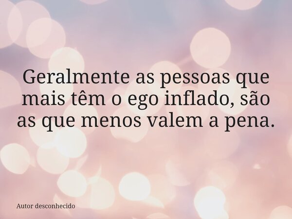 Geralmente as pessoas que mais têm o ego inflado, são as que menos valem a pena.... Frase de Autor desconhecido.