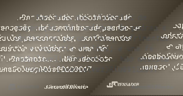 Por trás das histórias de superação, há caminhos de pedras e obstáculos percorridos, sofrimentos e angústia vividos; e uma fé inabalável! Portanto... Não desist... Frase de GerardiOliveira.