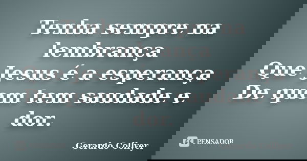 Tenha sempre na lembrança Que Jesus é a esperança De quem tem saudade e dor.... Frase de Gerardo Collyer.