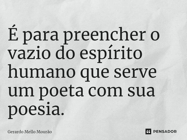 ⁠É para preencher o vazio do espírito humano que serve um poeta com sua poesia.... Frase de Gerardo Mello Mourão.