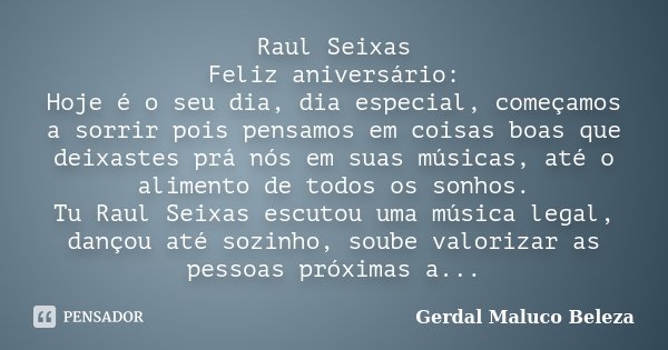 Raul Seixas Feliz aniversário: Hoje é o seu dia, dia especial, começamos a sorrir pois pensamos em coisas boas que deixastes prá nós em suas músicas, até o alim... Frase de Gerdal Maluco Beleza.