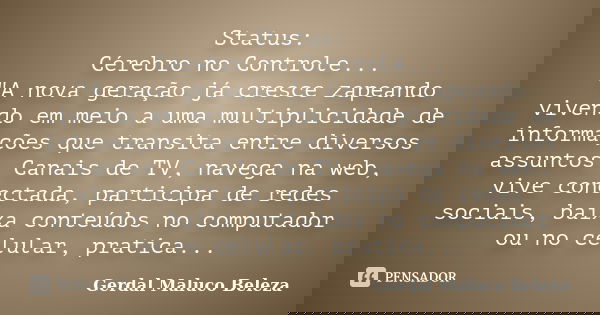 Status: Cérebro no Controle... "A nova geração já cresce zapeando vivendo em meio a uma multiplicidade de informações que transita entre diversos assuntos.... Frase de Gerdal Maluco Beleza.