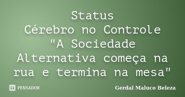 Status Cérebro no Controle "A Sociedade Alternativa começa na rua e termina na mesa"... Frase de Gerdal Maluco Beleza.