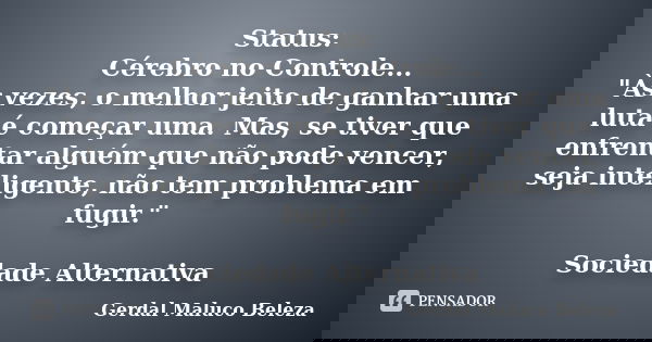 Status: Cérebro no Controle... "Às vezes, o melhor jeito de ganhar uma luta é começar uma. Mas, se tiver que enfrentar alguém que não pode vencer, seja int... Frase de Gerdal Maluco Beleza.