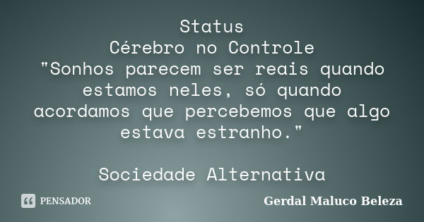 Status Cérebro no Controle "Sonhos parecem ser reais quando estamos neles, só quando acordamos que percebemos que algo estava estranho." Sociedade Alt... Frase de Gerdal Maluco Beleza.