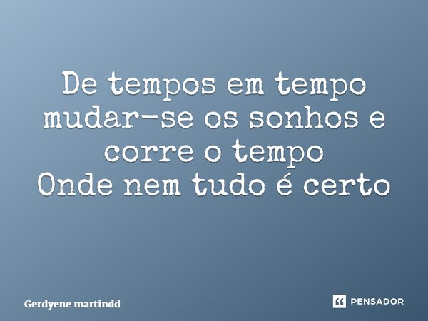 De tempos em tempo mudar-se os sonhos e corre o tempo Onde nem tudo é certo ⁠... Frase de Gerdyene Martins.