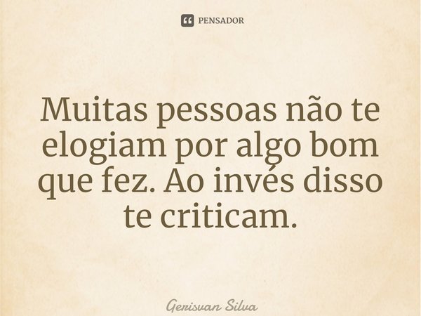 Muitas⁠ pessoas não te elogiam por algo bom que fez. Ao invés disso te criticam.... Frase de Gerisvan Silva.