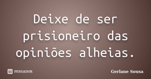 Deixe de ser prisioneiro das opiniões alheias.... Frase de Gerlane Sousa.