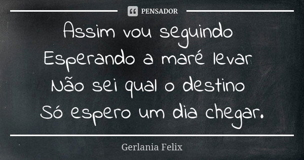 Assim vou seguindo Esperando a maré levar Não sei qual o destino Só espero um dia chegar.... Frase de Gerlânia Felix.