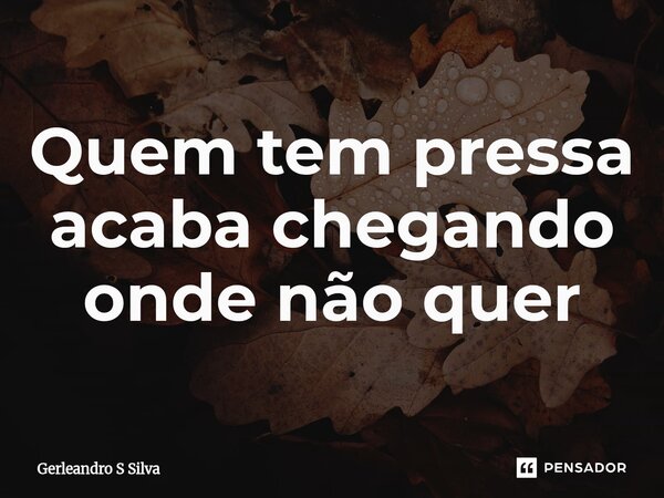 Quem tem pressa acaba chegando onde não quer⁠... Frase de Gerleandro S Silva.