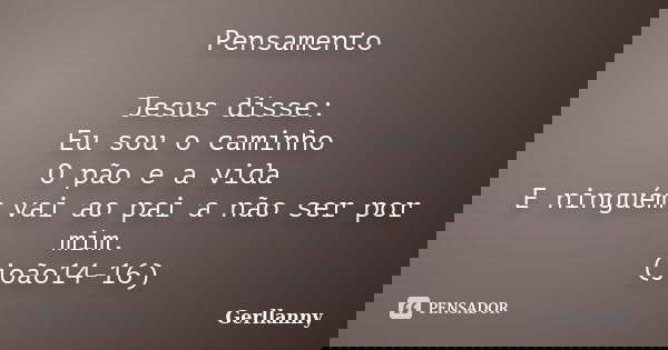Pensamento Jesus disse: Eu sou o caminho O pão e a vida E ninguém vai ao pai a não ser por mim. (joão14-16)... Frase de Gerllanny.