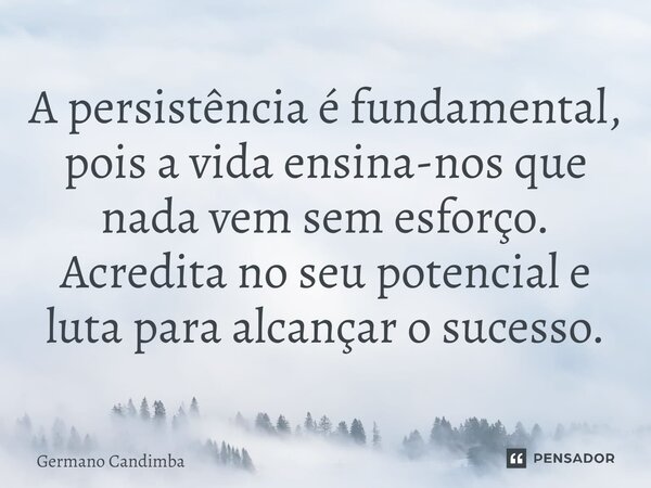 ⁠A persistência é fundamental, pois a vida ensina-nos que nada vem sem esforço. Acredita no seu potencial e luta para alcançar o sucesso.... Frase de Germano Candimba.