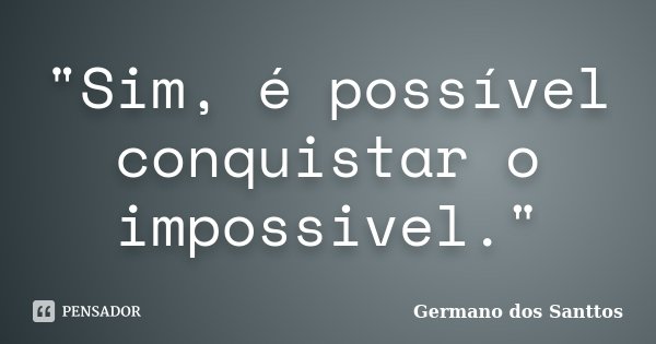"Sim, é possível conquistar o impossivel."... Frase de Germano dos Santtos.