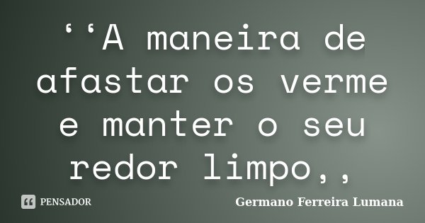‘‘A maneira de afastar os verme e manter o seu redor limpo,,... Frase de Germano Ferreira lumana.