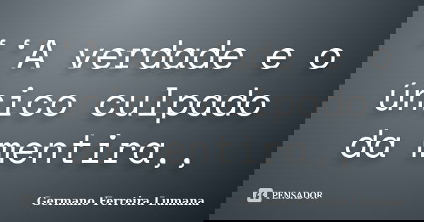 ‘‘A verdade e o único culpado da mentira,,... Frase de Germano Ferreira Lumana.