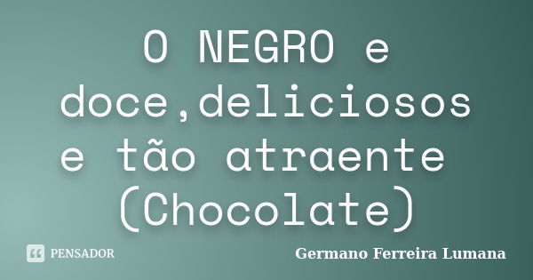 O NEGRO e doce,deliciosos e tão atraente (Chocolate)... Frase de Germano ferreira lumana.