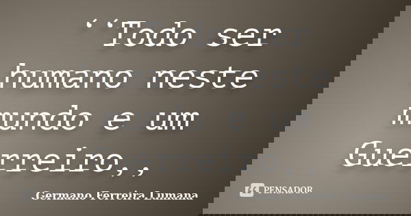 ‘‘Todo ser humano neste mundo e um Guerreiro,,... Frase de Germano Ferreira Lumana.