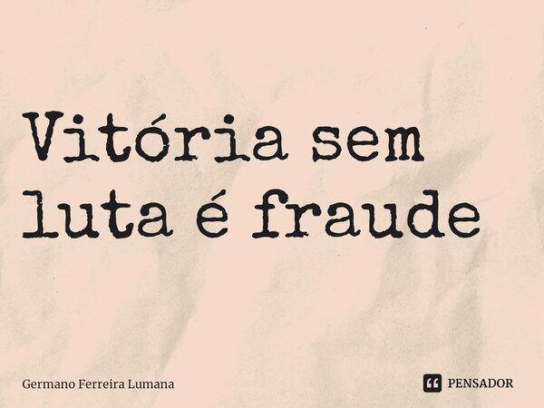 Vitória sem luta é fraude⁠... Frase de Germano Ferreira Lumana.