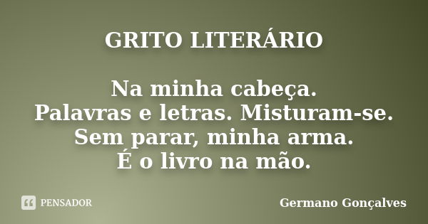 GRITO LITERÁRIO Na minha cabeça. Palavras e letras. Misturam-se. Sem parar, minha arma. É o livro na mão.... Frase de Germano Gonçalves.