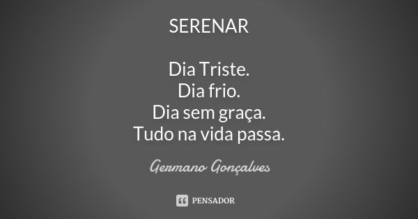 SERENAR Dia Triste. Dia frio. Dia sem graça. Tudo na vida passa.... Frase de Germano Gonçalves.