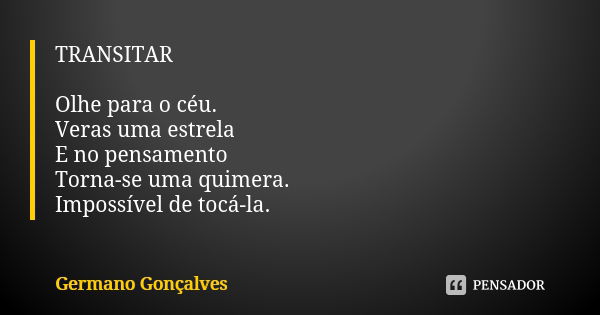 TRANSITAR Olhe para o céu. Veras uma estrela E no pensamento Torna-se uma quimera. Impossível de tocá-la.... Frase de Germano Gonçalves.