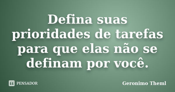 Defina suas prioridades de tarefas para que elas não se definam por você.... Frase de Geronimo Theml.