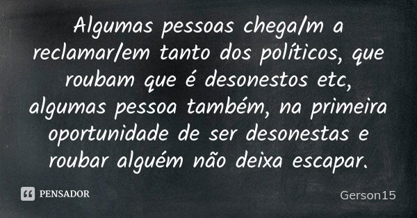 Algumas pessoas chega/m a reclamar/em tanto dos políticos, que roubam que é desonestos etc, algumas pessoa também, na primeira oportunidade de ser desonestas e ... Frase de Gerson15.