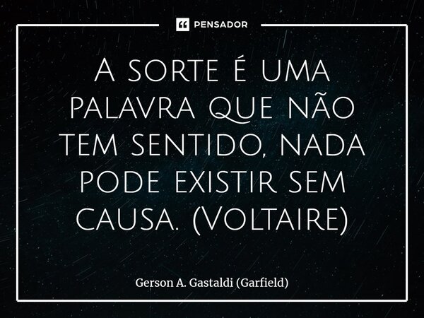 ⁠A sorte é uma palavra que não tem sentido, nada pode existir sem causa. (Voltaire)... Frase de Gerson A. Gastaldi (Garfield).