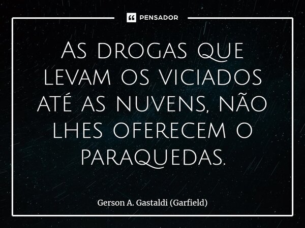 ⁠As drogas que levam os viciados até as nuvens, não lhes oferecem o paraquedas.... Frase de Gerson A. Gastaldi (Garfield).