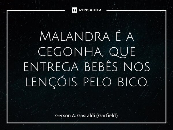 ⁠Malandra é a cegonha, que entrega bebês nos lençóis pelo bico.... Frase de Gerson A. Gastaldi (Garfield).