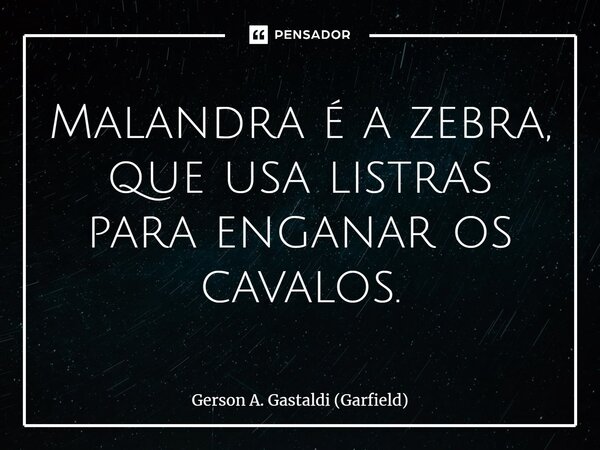 ⁠Malandra é a zebra, que usa listras para enganar os cavalos.... Frase de Gerson A. Gastaldi (Garfield).