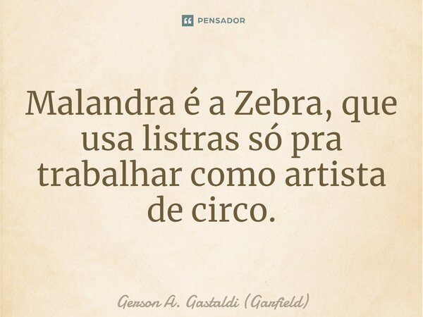 ⁠Malandra é a Zebra, que usa listras só pra trabalhar como artista de circo.... Frase de Gerson A. Gastaldi (Garfield).