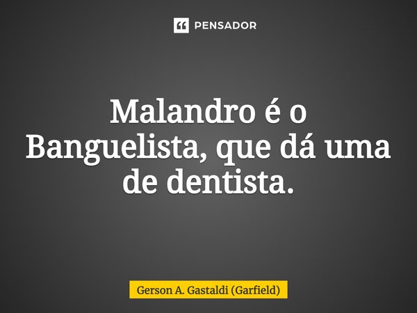 ⁠Malandro é o Banguelista, que dá uma de dentista.... Frase de Gerson A. Gastaldi (Garfield).