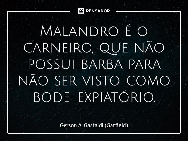 ⁠Malandro é o carneiro, que não possui barba para não ser visto como bode-expiatório.... Frase de Gerson A. Gastaldi (Garfield).
