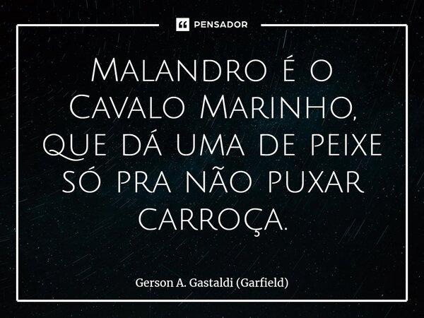 Malandro é o Cavalo Marinho, que dá uma de peixe só pra não puxar carroça.⁠... Frase de Gerson A. Gastaldi (Garfield).