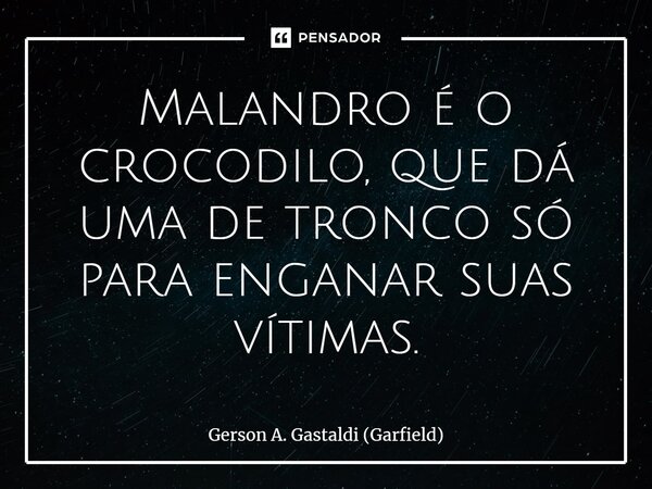 ⁠Malandro é o crocodilo, que dá uma de tronco só para enganar suas vítimas.... Frase de Gerson A. Gastaldi (Garfield).