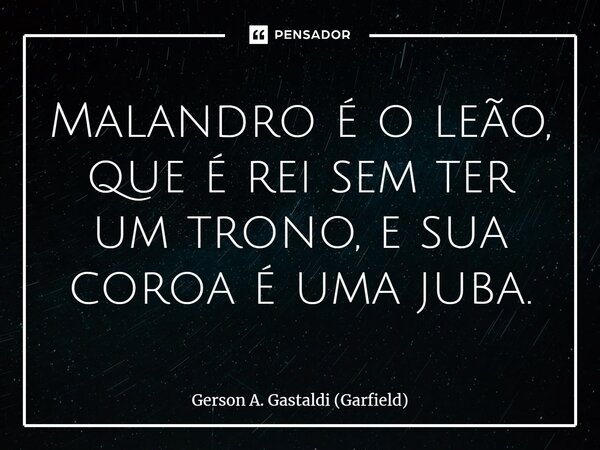 ⁠Malandro é o leão, que é rei sem ter um trono, e sua coroa é uma juba.... Frase de Gerson A. Gastaldi (Garfield).