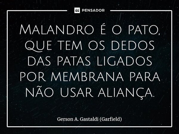 ⁠Malandro é o pato, que tem os dedos das patas ligados por membrana para não usar aliança.... Frase de Gerson A. Gastaldi (Garfield).